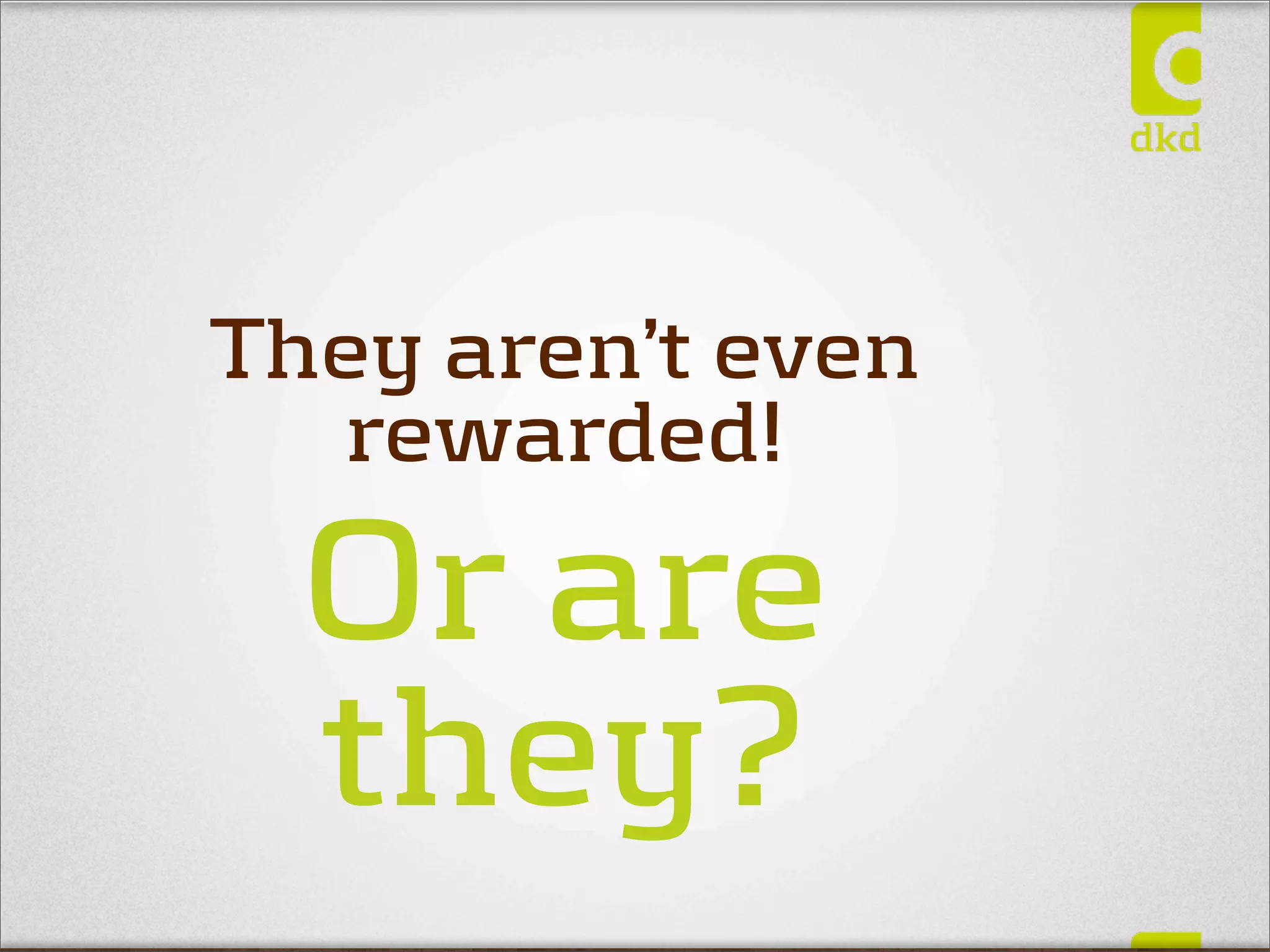 They aren’t even
  rewarded!
  Or are
  they?
 