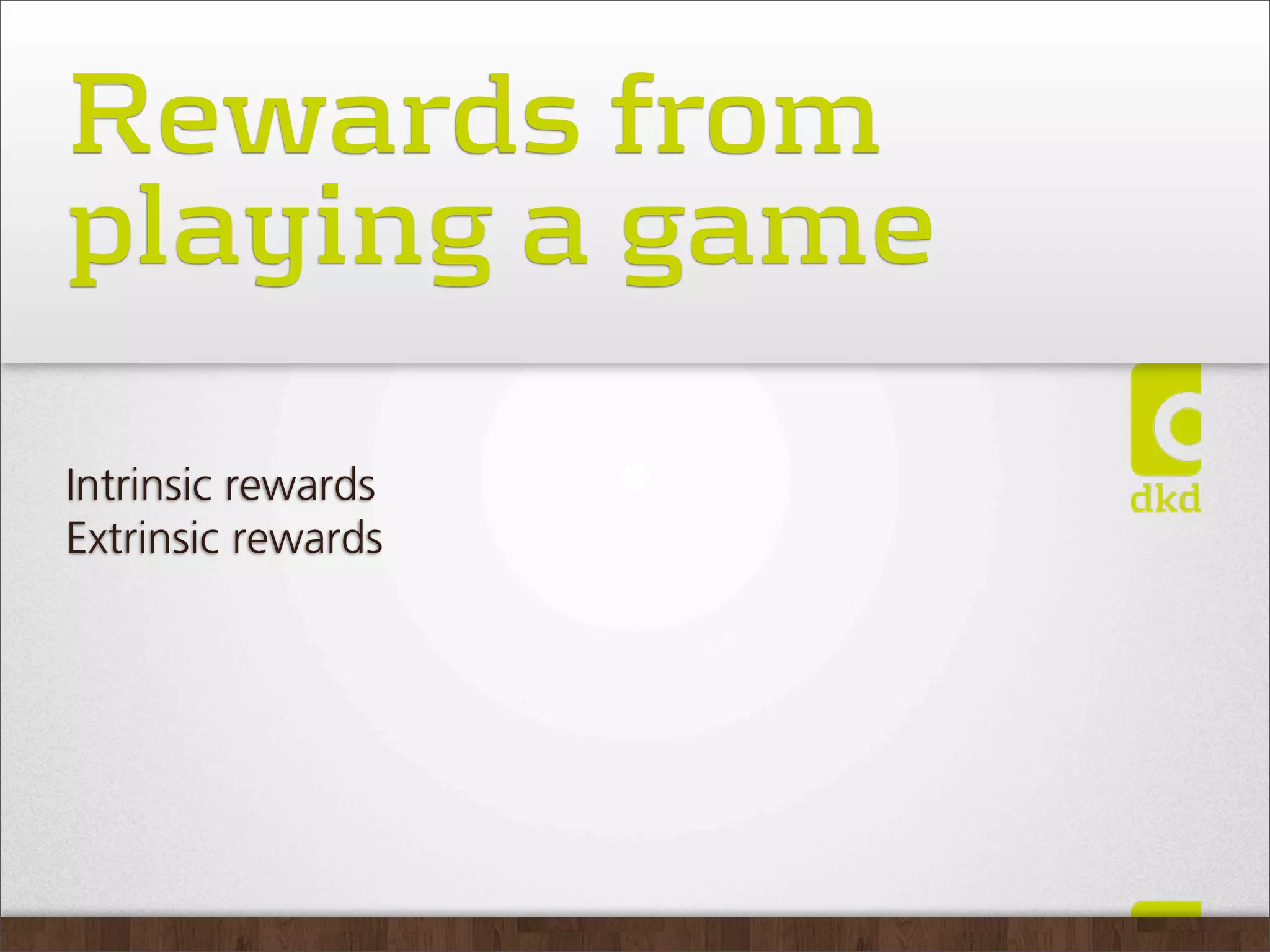Rewards from
playing a game
Intrinsic rewards
Extrinsic rewards
 