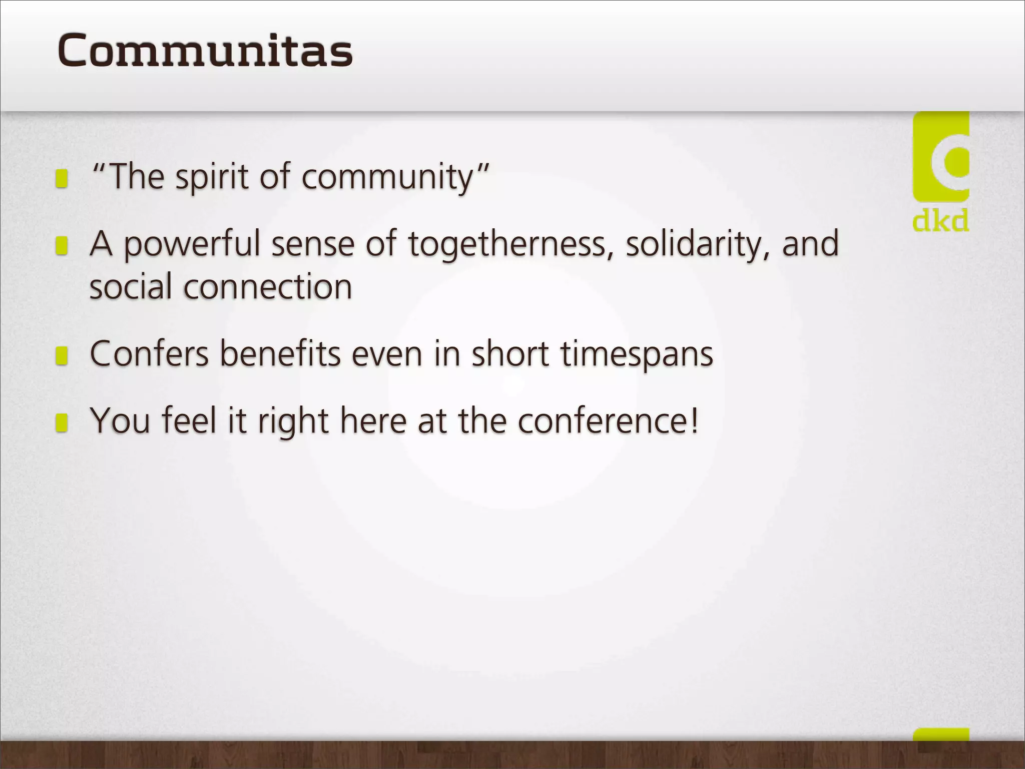 Communitas

 “The spirit of community”
 A powerful sense of togetherness, solidarity, and
 social connection
 Confers beneﬁts even in short timespans
 You feel it right here at the conference!
 