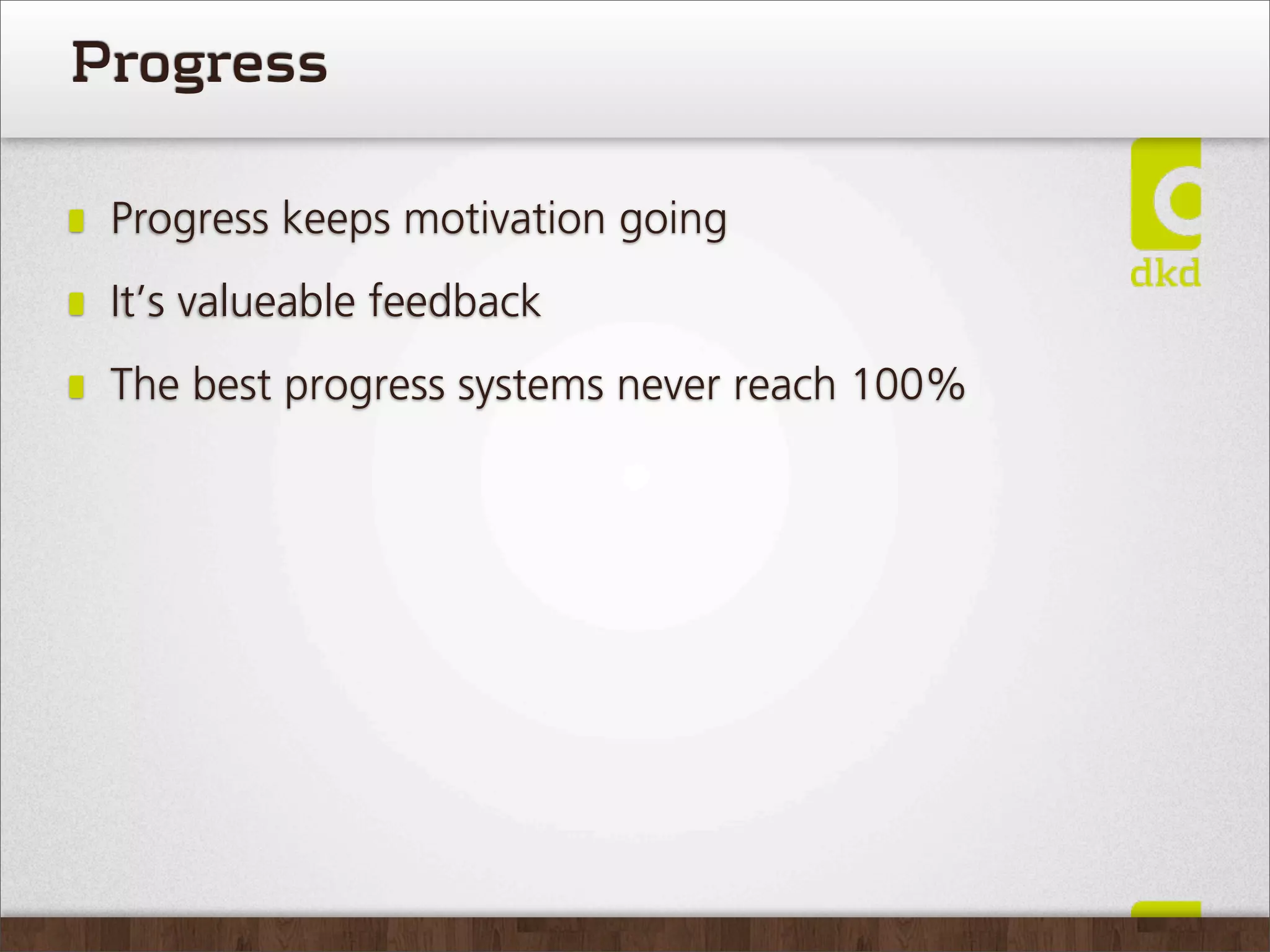 Progress

 Progress keeps motivation going
 It’s valueable feedback
 The best progress systems never reach 100%
 