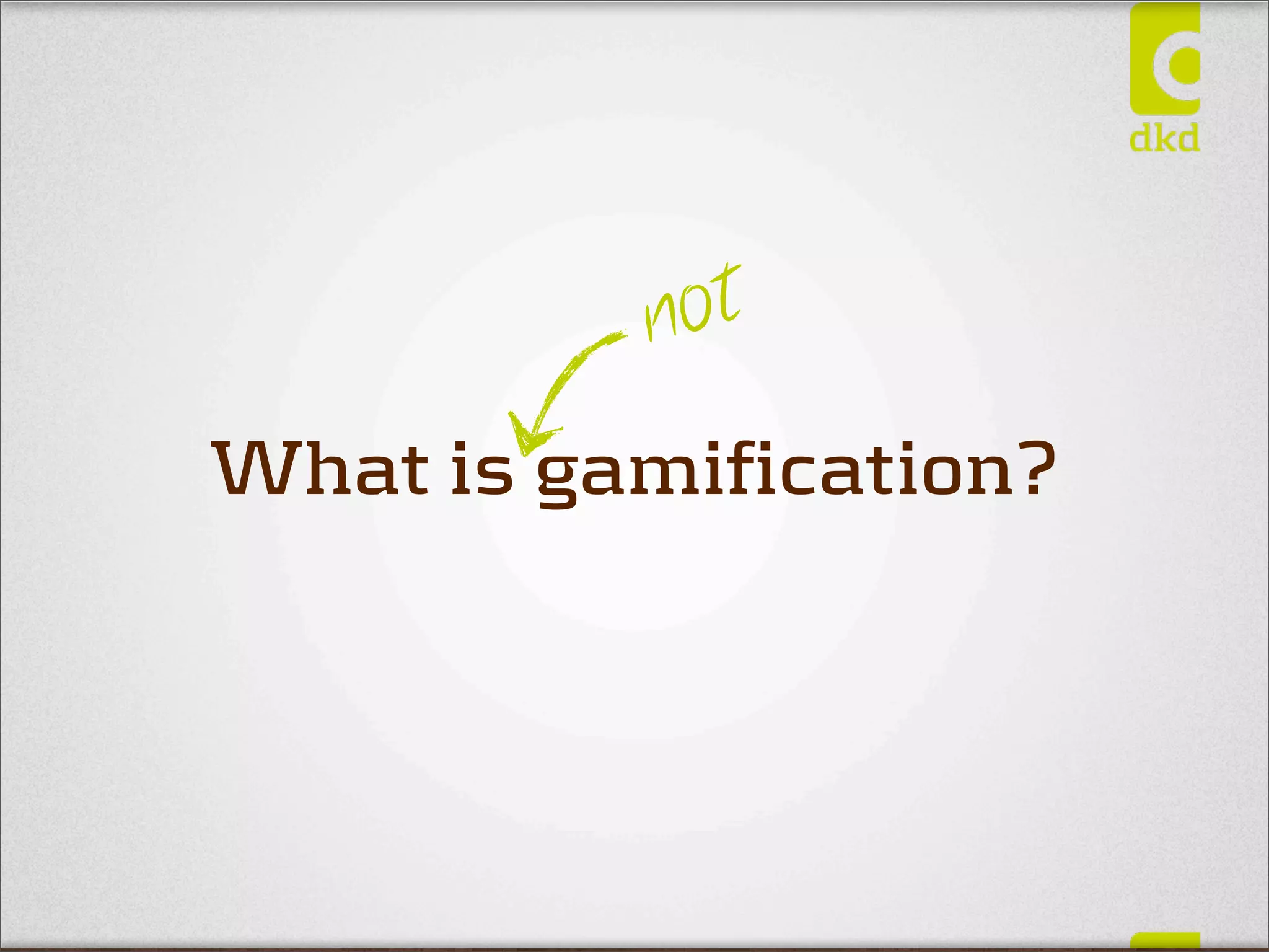 n ot
What is gamification?
 