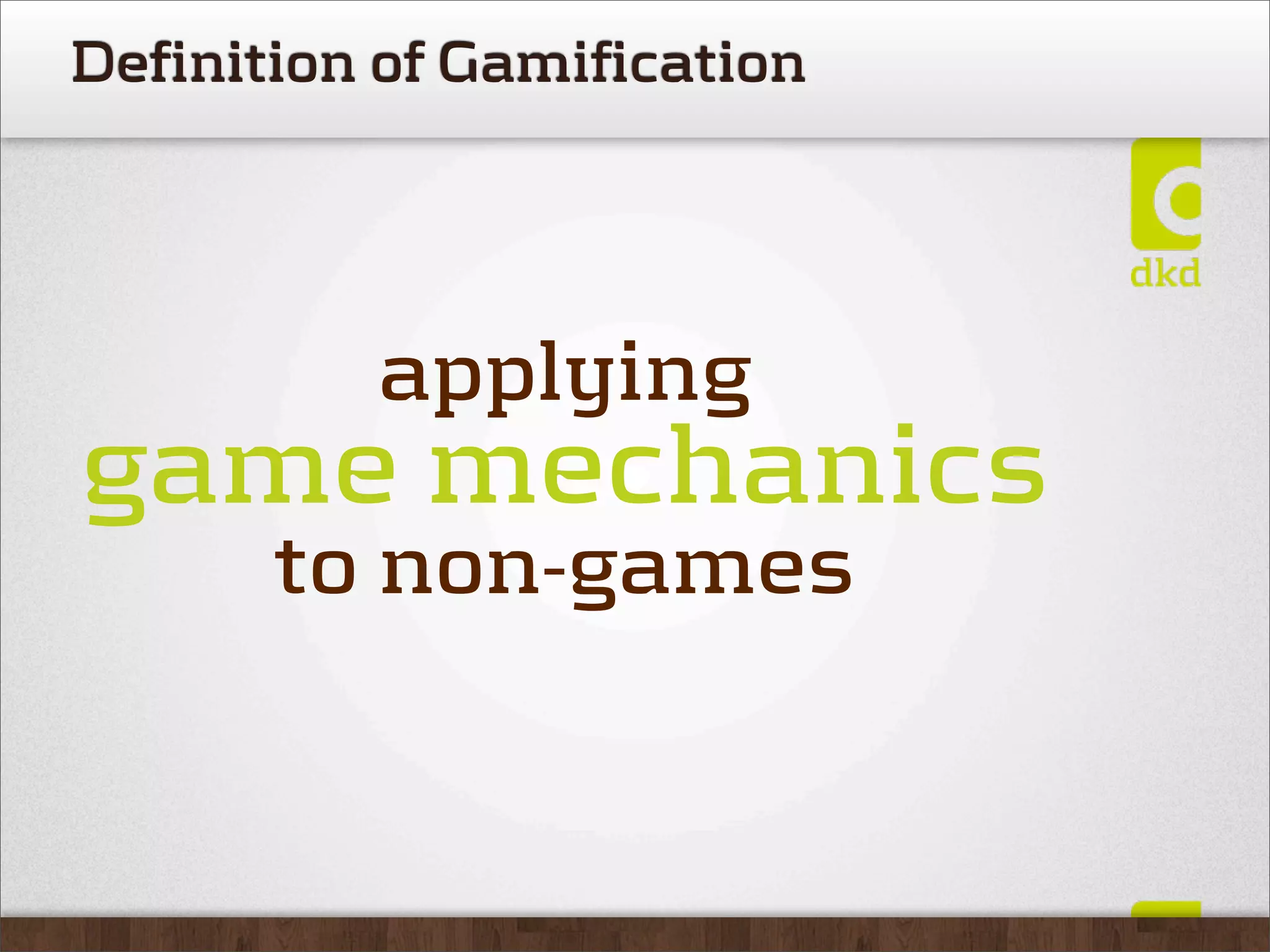 Definition of Gamification




          applying
game mechanics
       to non-games
 
