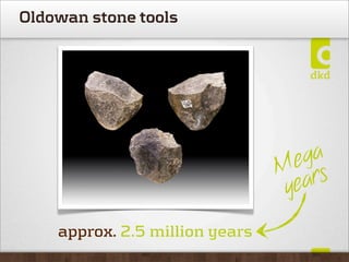 Oldowan stone tools




                                  ega
                                M rs
                                 yea
    approx. 2.5 million years
 