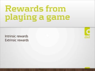 Rewards from
playing a game
Intrinsic rewards
Extrinsic rewards
 