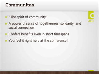 Communitas

 “The spirit of community”
 A powerful sense of togetherness, solidarity, and
 social connection
 Confers beneﬁts even in short timespans
 You feel it right here at the conference!
 