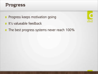 Progress

 Progress keeps motivation going
 It’s valueable feedback
 The best progress systems never reach 100%
 