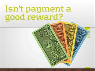 Isn’t payment a
good reward?
 