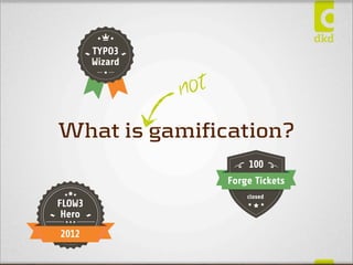 TYPO3
        Wizard


                 n ot
What is gamification?
                            100
                        Forge Tickets
                            closed
FLOW3
 Hero
2012
 