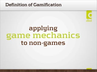 Definition of Gamification




          applying
game mechanics
       to non-games
 