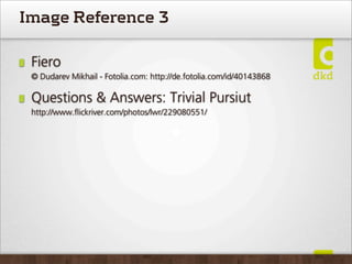 Image Reference 3

 Fiero
 © Dudarev Mikhail - Fotolia.com: http://de.fotolia.com/id/40143868

 Questions & Answers: Trivial Pursiut
 http://www.ﬂickriver.com/photos/lwr/229080551/
 