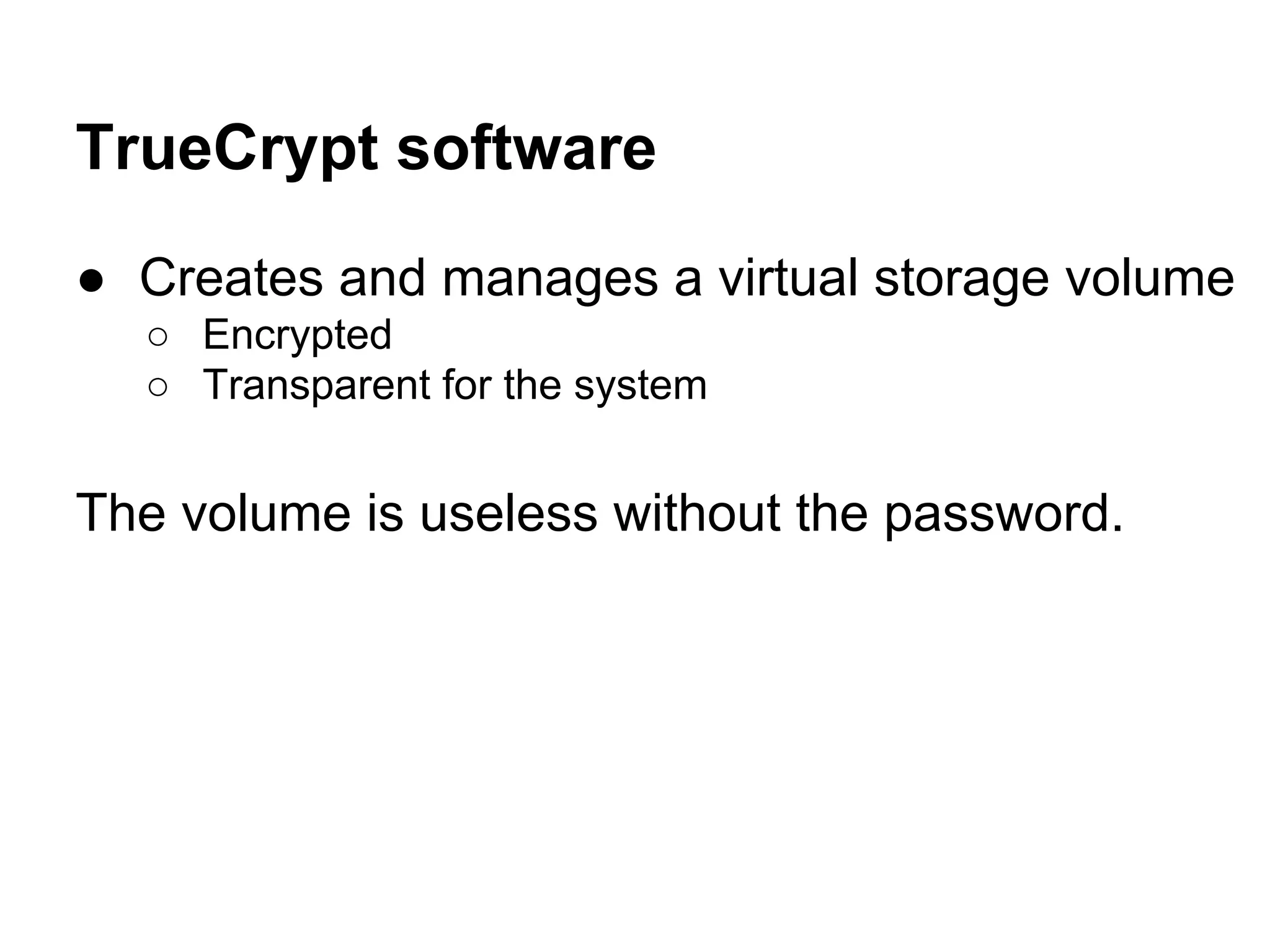 TrueCrypt software
● Creates and manages a virtual storage volume
○ Encrypted
○ Transparent for the system
The volume is useless without the password.
 