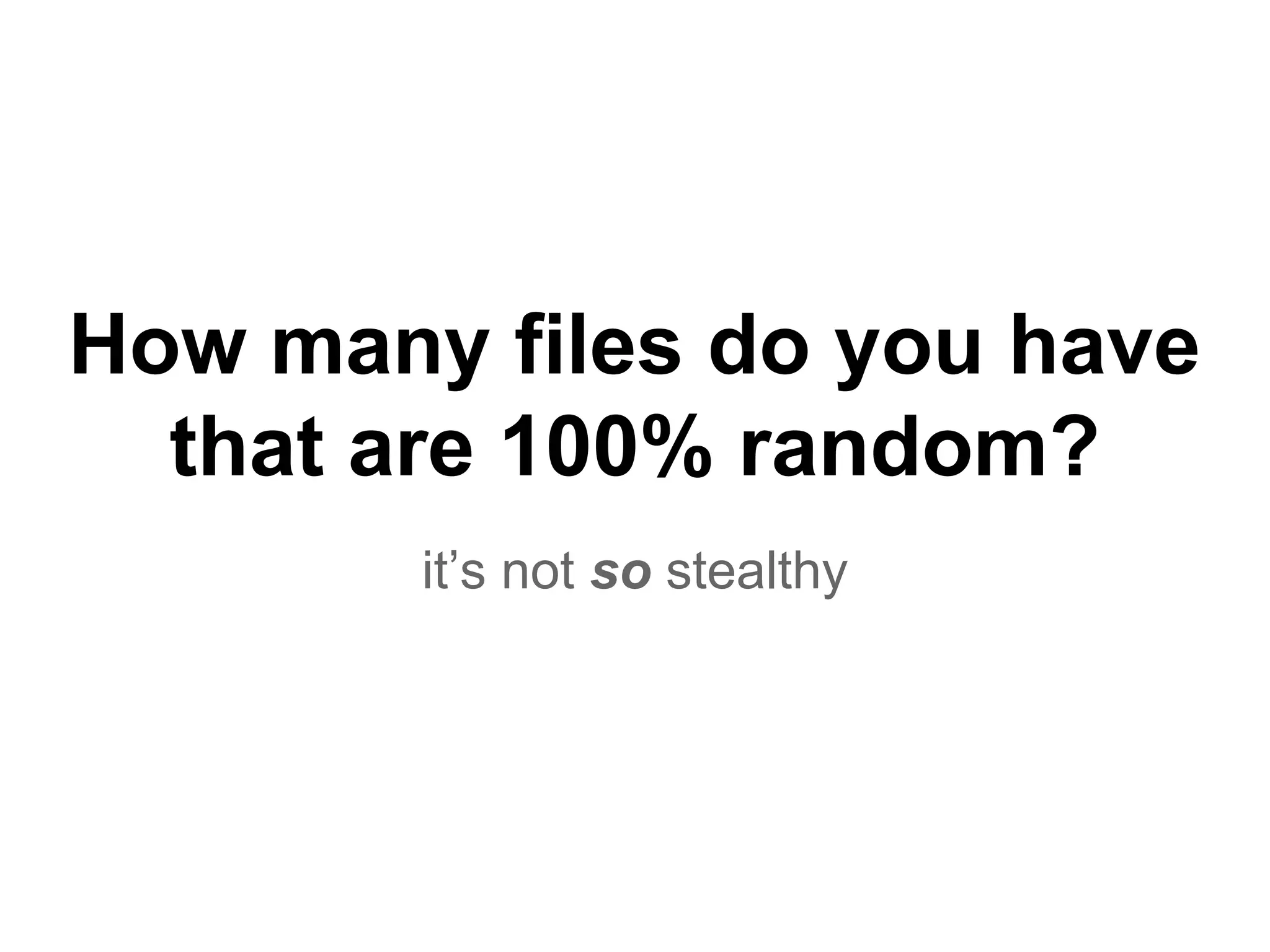 How many files do you have
that are 100% random?
it’s not so stealthy
 