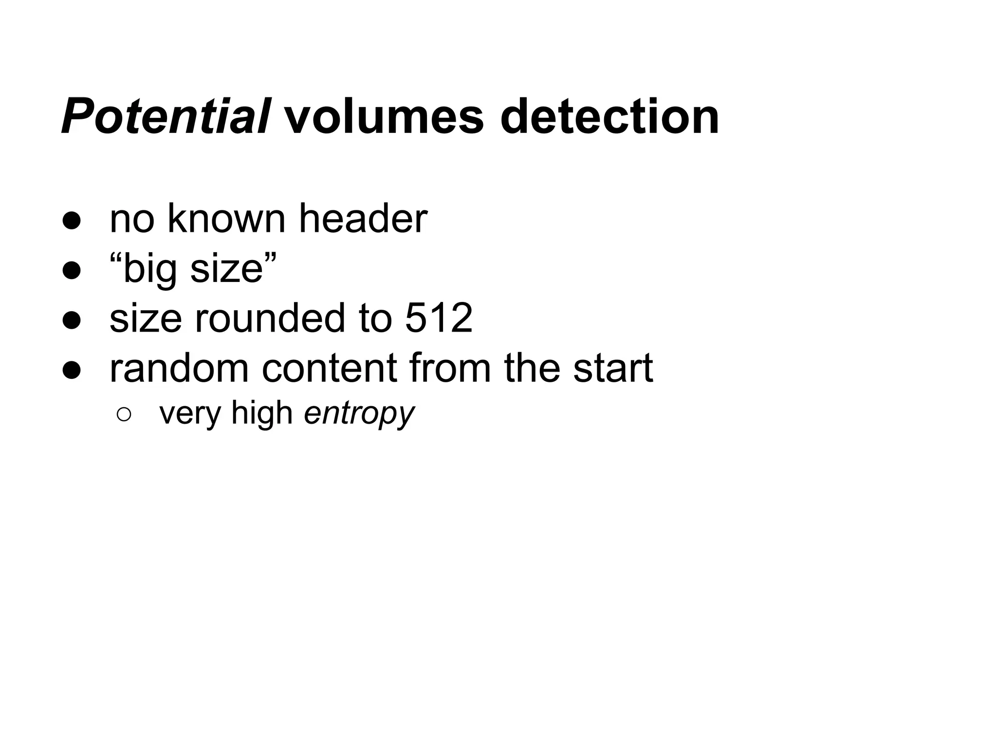 Potential volumes detection
● no known header
● “big size”
● size rounded to 512
● random content from the start
○ very high entropy
 