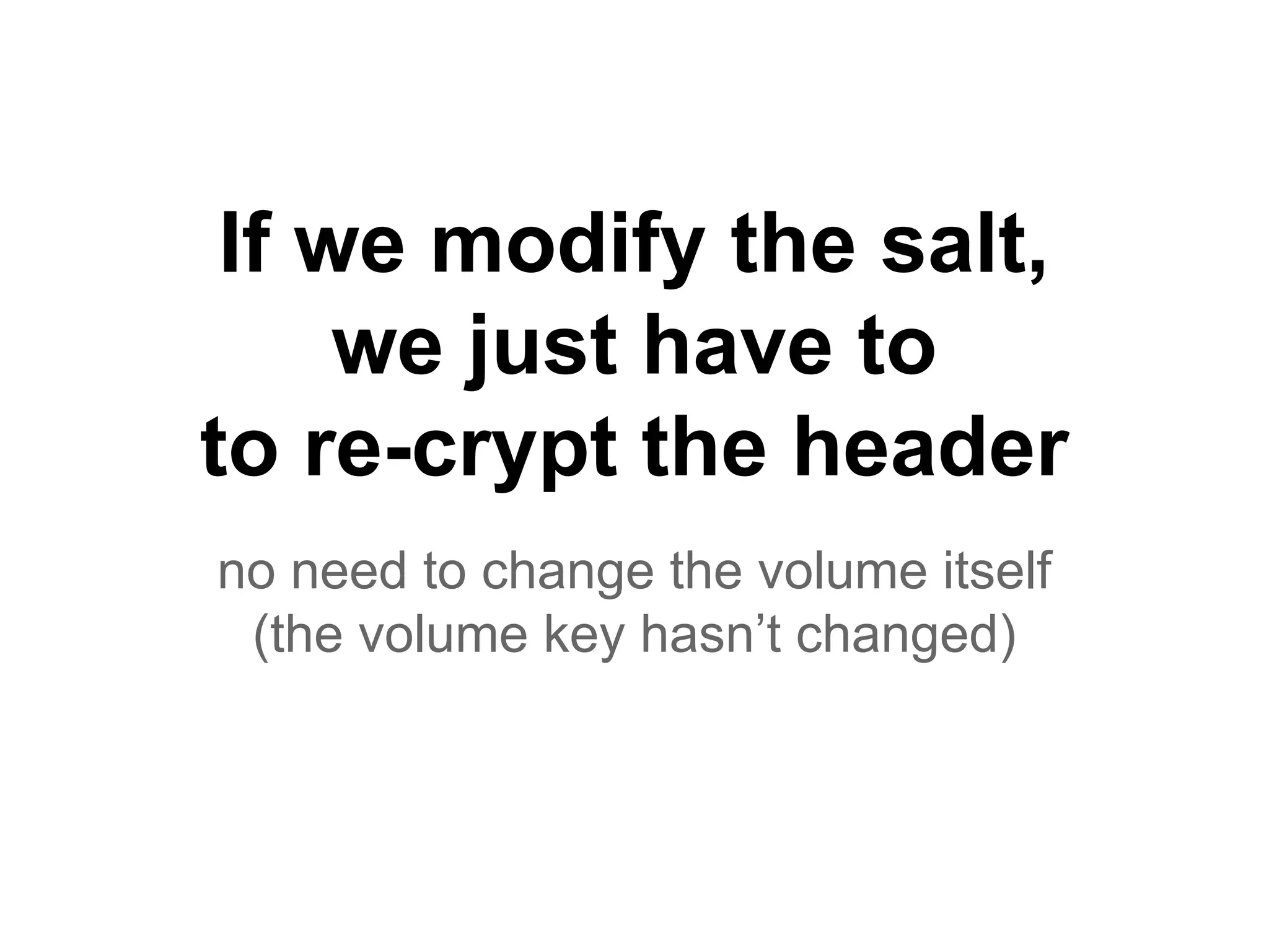 no need to change the volume itself
(the volume key hasn’t changed)
If we modify the salt,
we just have to
to re-crypt the header
 