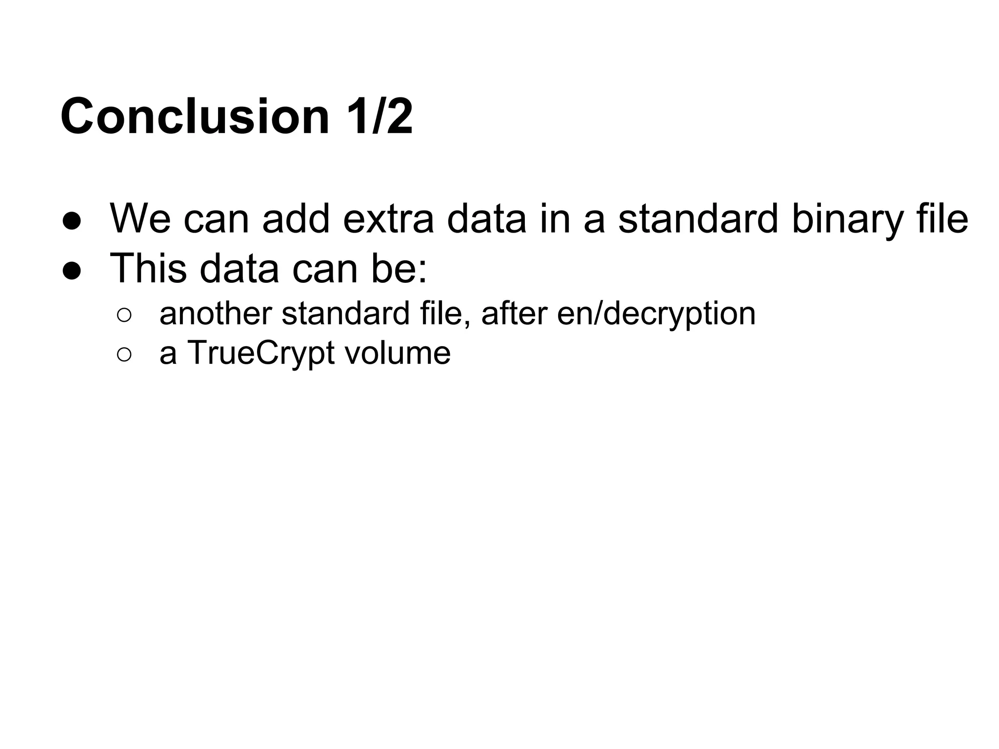 Conclusion 1/2
● We can add extra data in a standard binary file
● This data can be:
○ another standard file, after en/decryption
○ a TrueCrypt volume
 