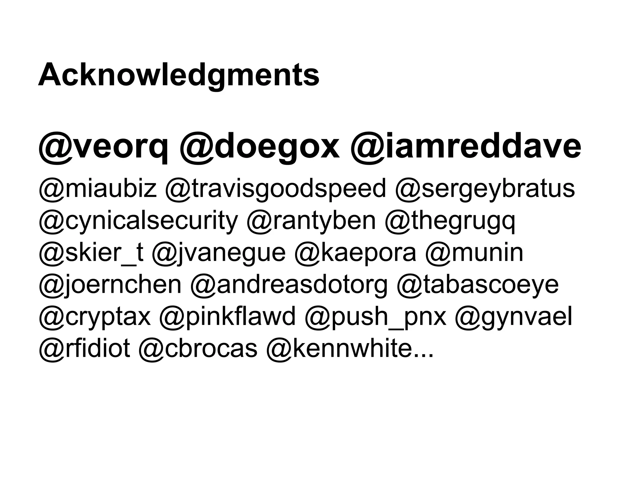 Acknowledgments
@veorq @doegox @iamreddave
@miaubiz @travisgoodspeed @sergeybratus
@cynicalsecurity @rantyben @thegrugq
@skier_t @jvanegue @kaepora @munin
@joernchen @andreasdotorg @tabascoeye
@cryptax @pinkflawd @push_pnx @gynvael
@rfidiot @cbrocas @kennwhite...
 