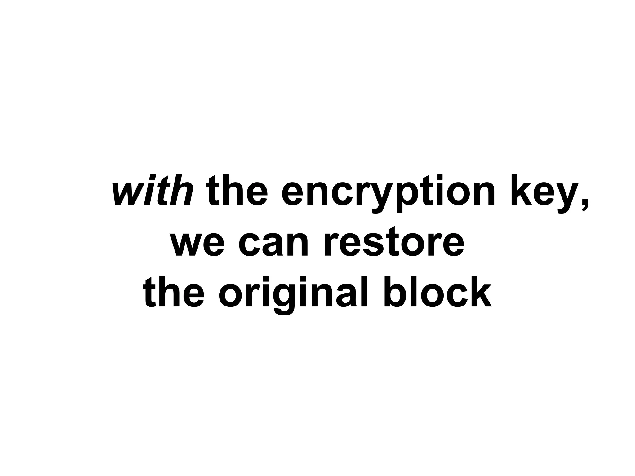 we can restore
the original block
outwith the encryption key,
 