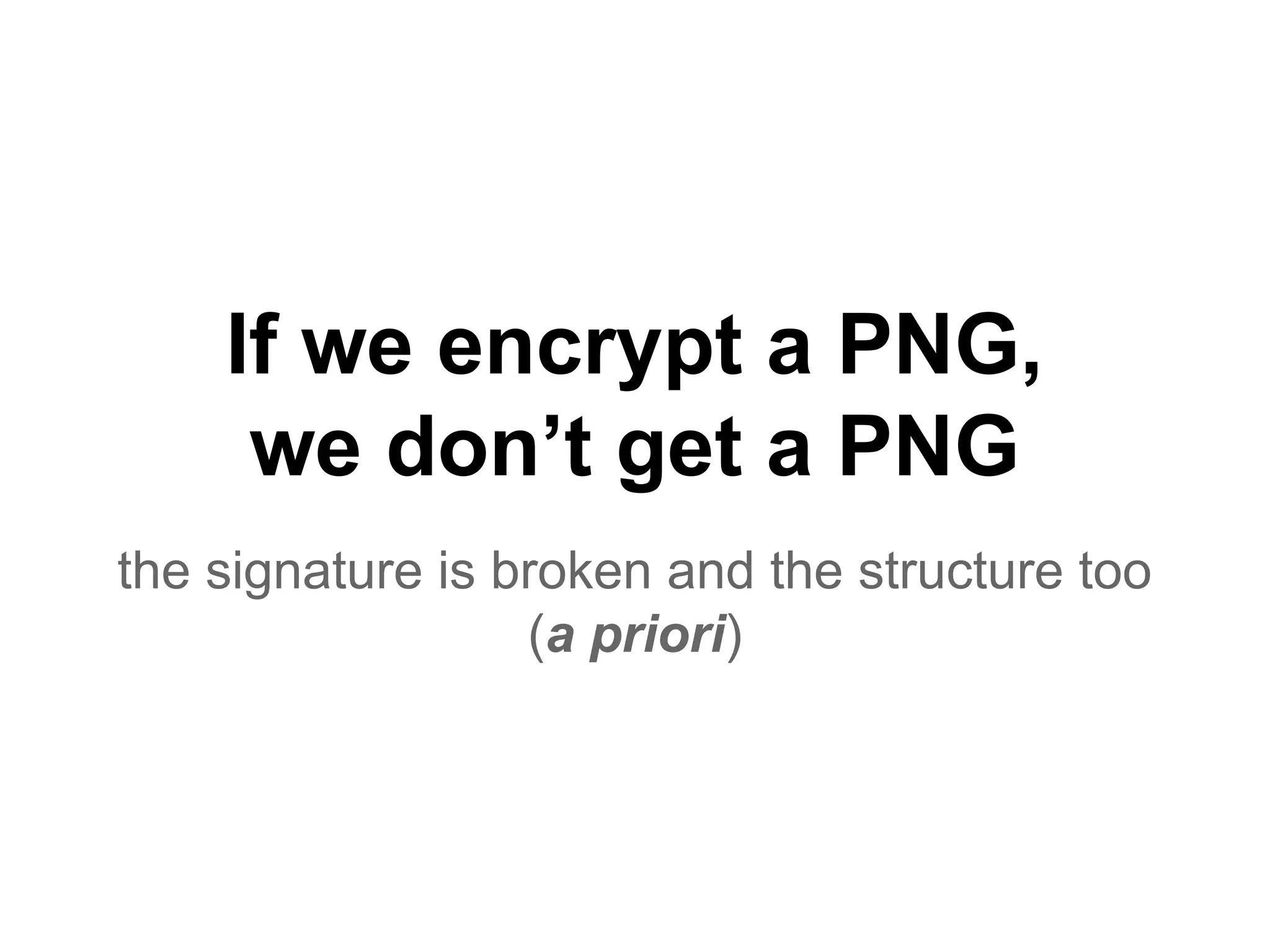 If we encrypt a PNG,
we don’t get a PNG
the signature is broken and the structure too
(a priori)
 