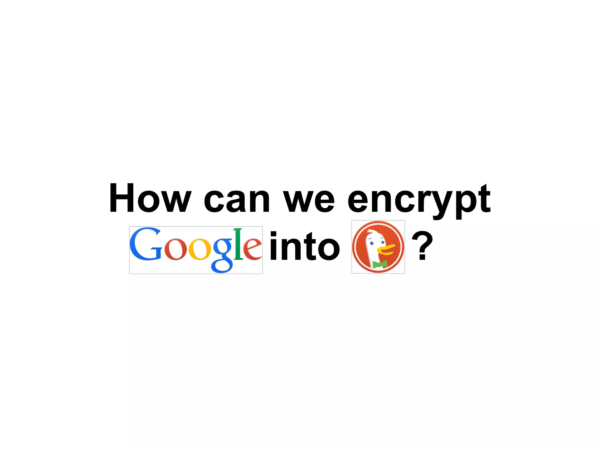duckdu
ckgo
How can we encrypt
oogle into uc?k
 