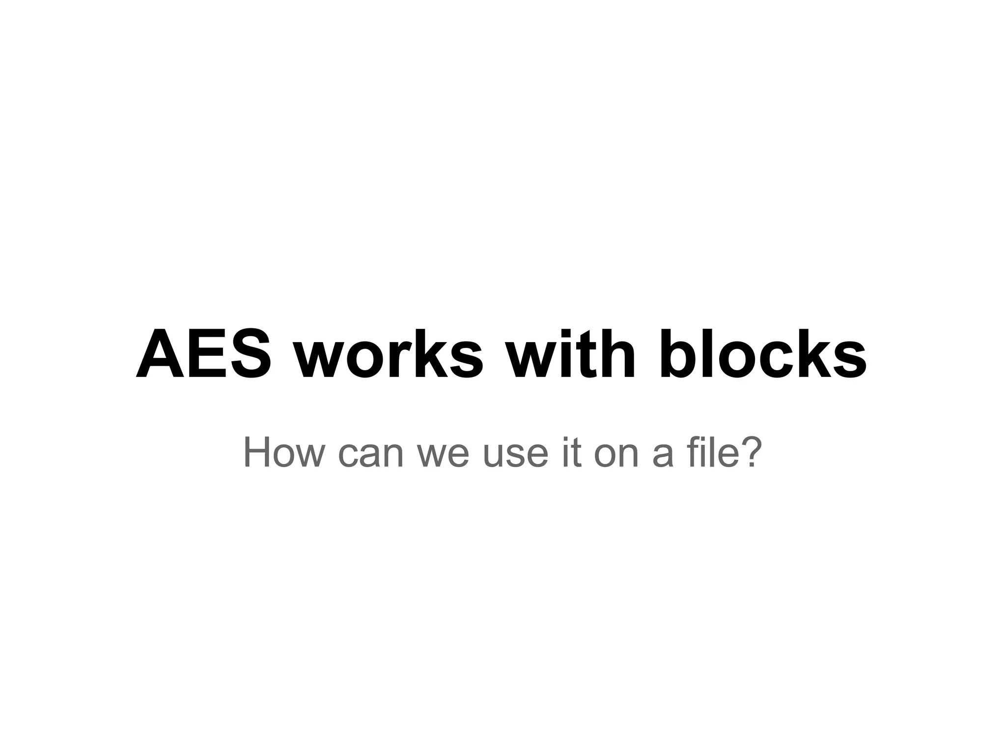 AES works with blocks
How can we use it on a file?
 