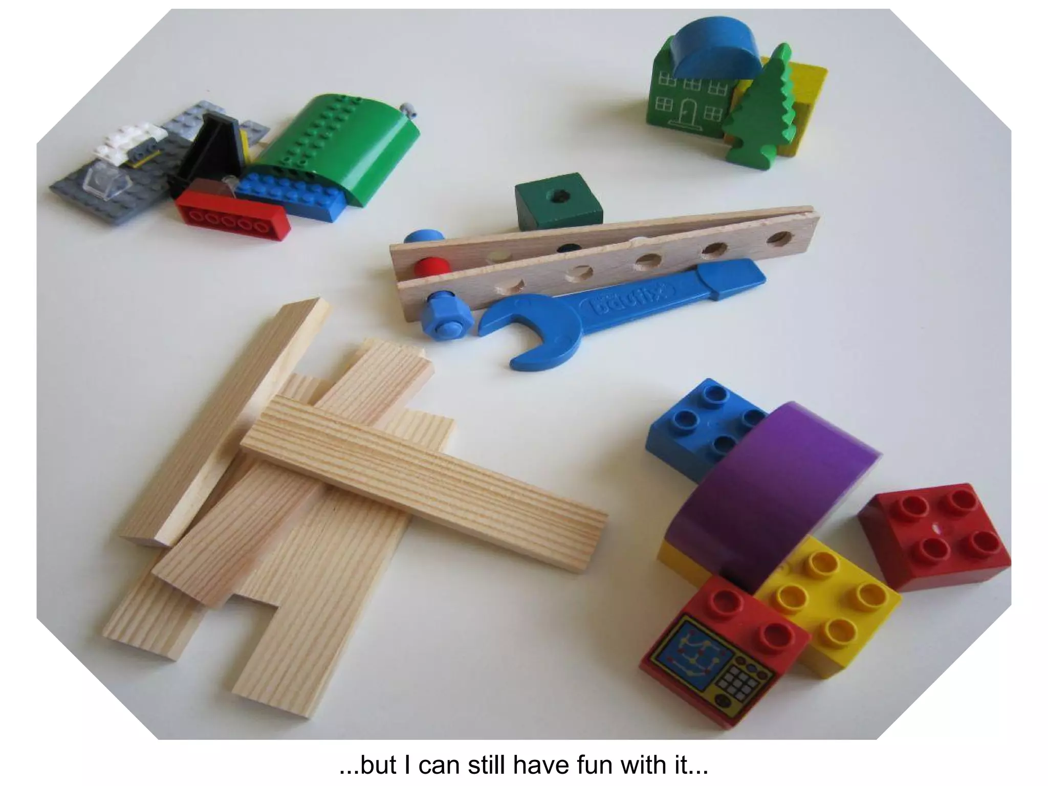 ...but I can still have fun with it...
 