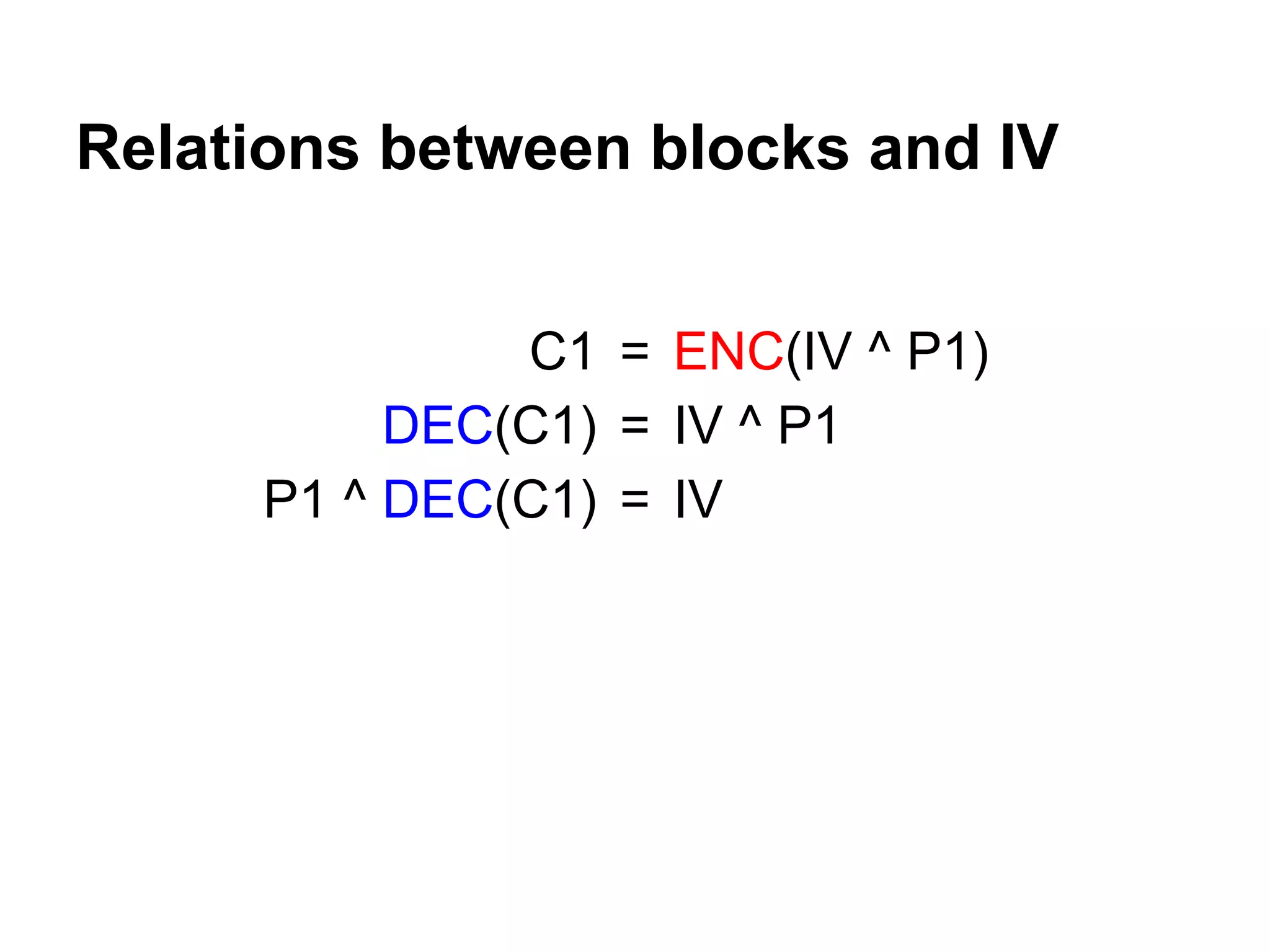 =
=
=
ENC(IV ^ P1)
IV ^ P1
IV
C1
DEC(C1)
P1 ^ DEC(C1)
Relations between blocks and IV
 