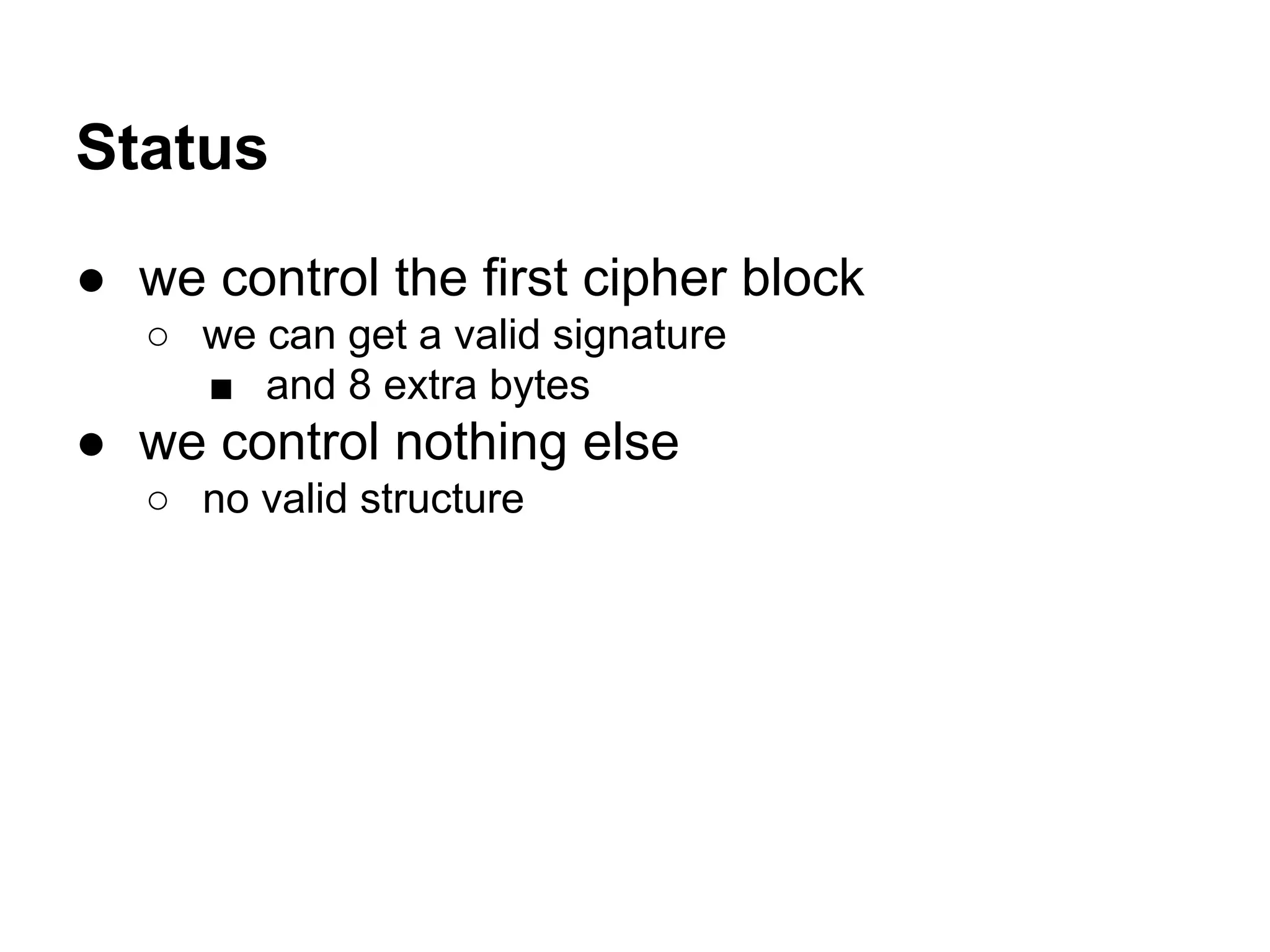 Status
● we control the first cipher block
○ we can get a valid signature
■ and 8 extra bytes
● we control nothing else
○ no valid structure
 