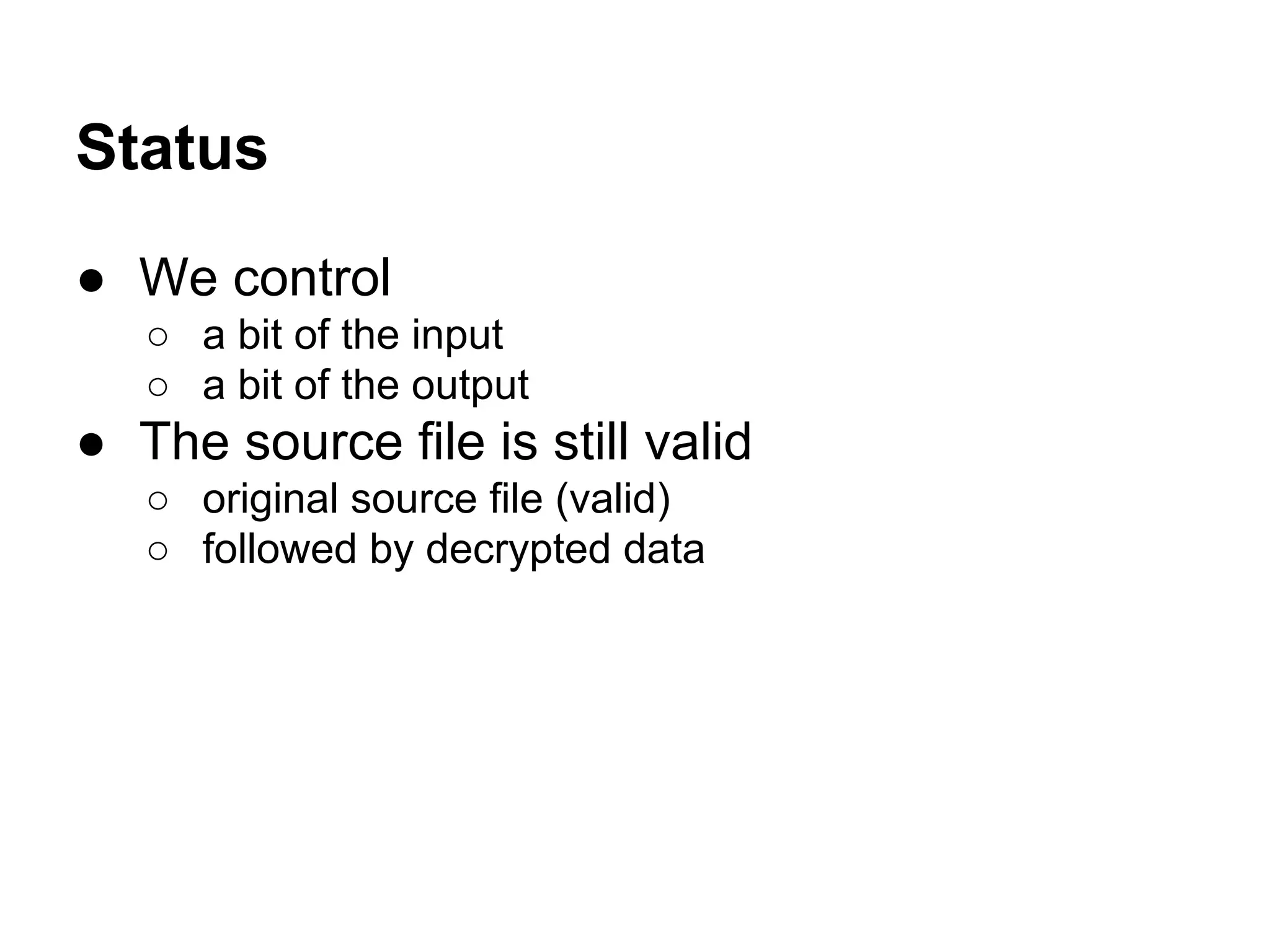 Status
● We control
○ a bit of the input
○ a bit of the output
● The source file is still valid
○ original source file (valid)
○ followed by decrypted data
 