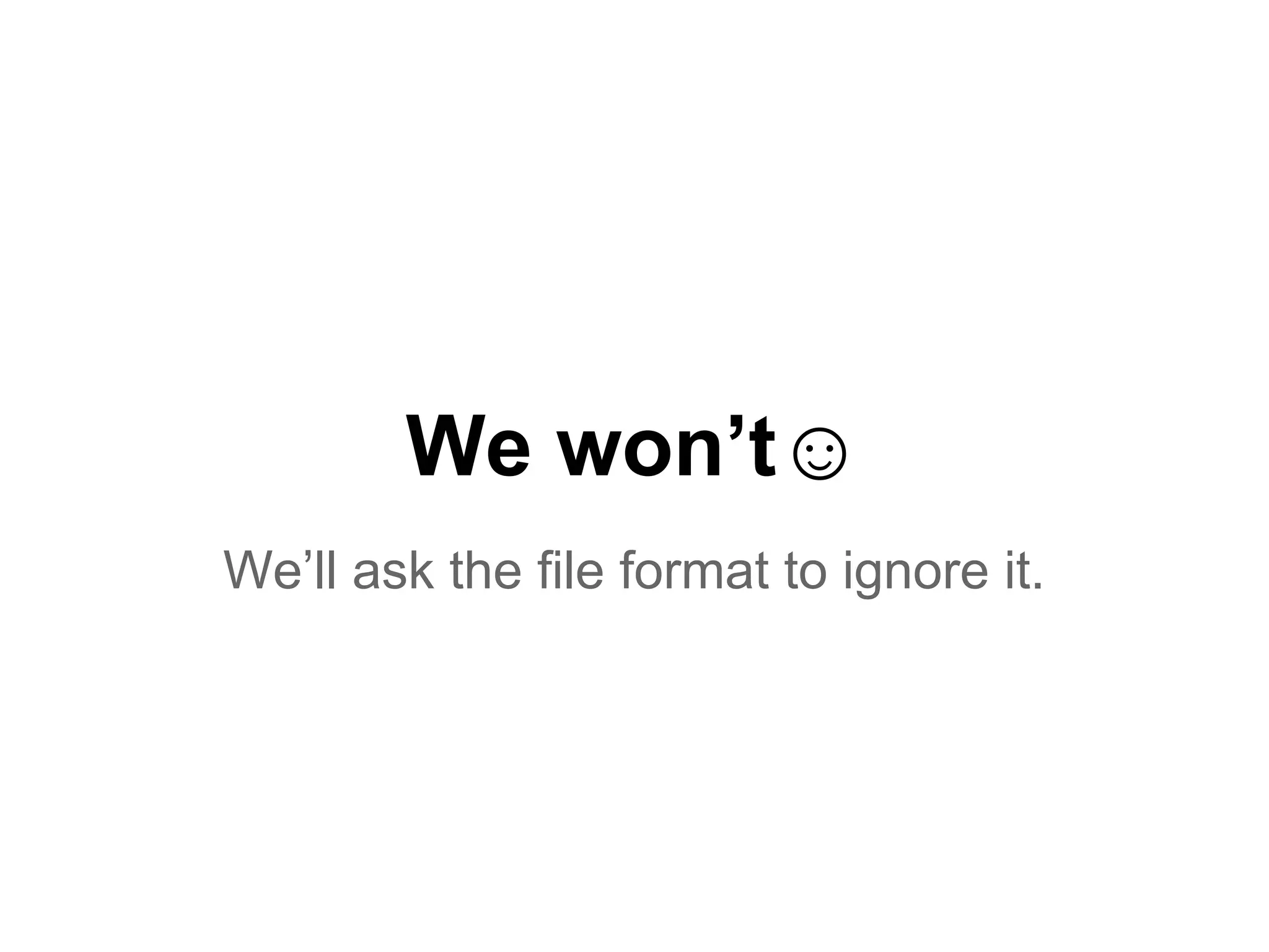 We won’t☺
We’ll ask the file format to ignore it.
 