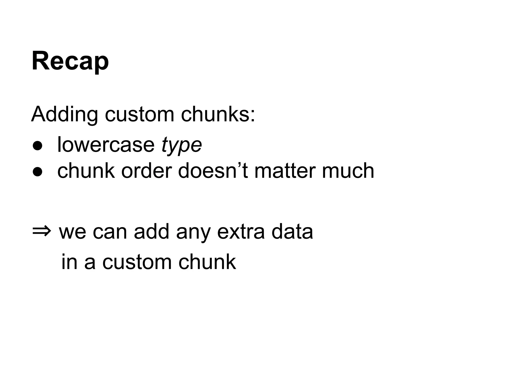 Adding custom chunks:
● lowercase type
● chunk order doesn’t matter much
⇒ we can add any extra data
in a custom chunk
Recap
 