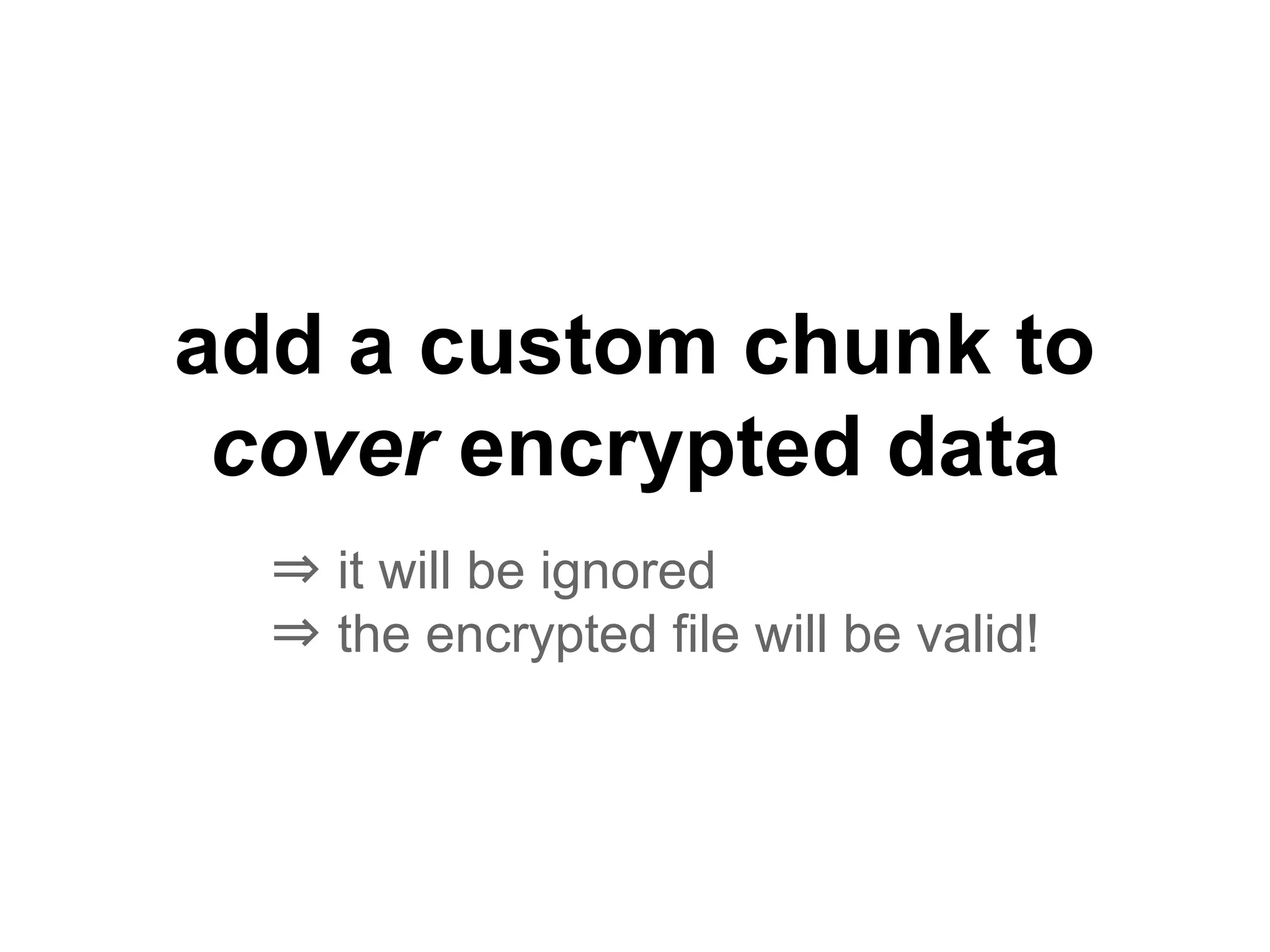 add a custom chunk to
cover encrypted data
⇒ it will be ignored
⇒ the encrypted file will be valid!
 