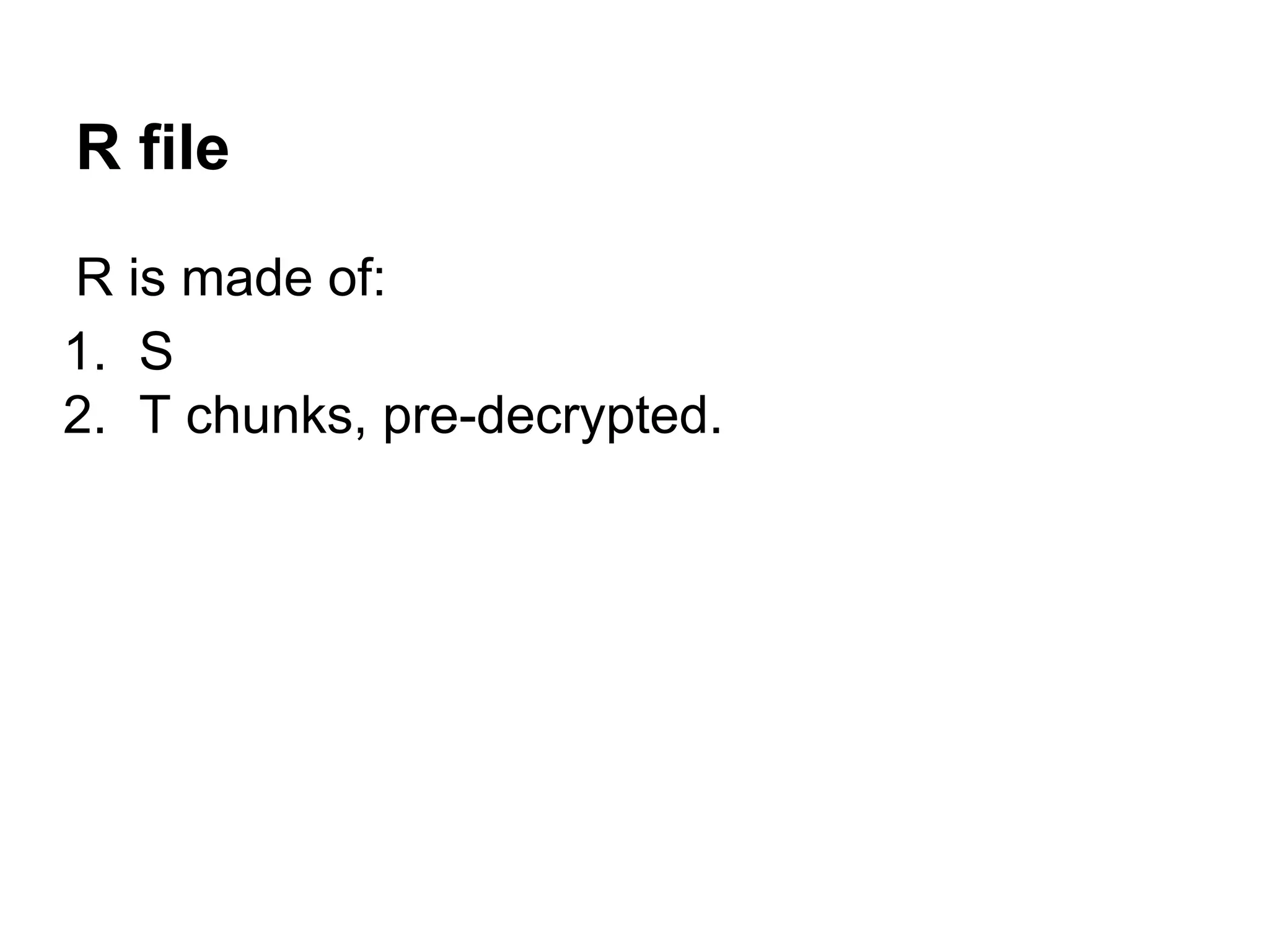 R file
R is made of:
1. S
2. T chunks, pre-decrypted.
 