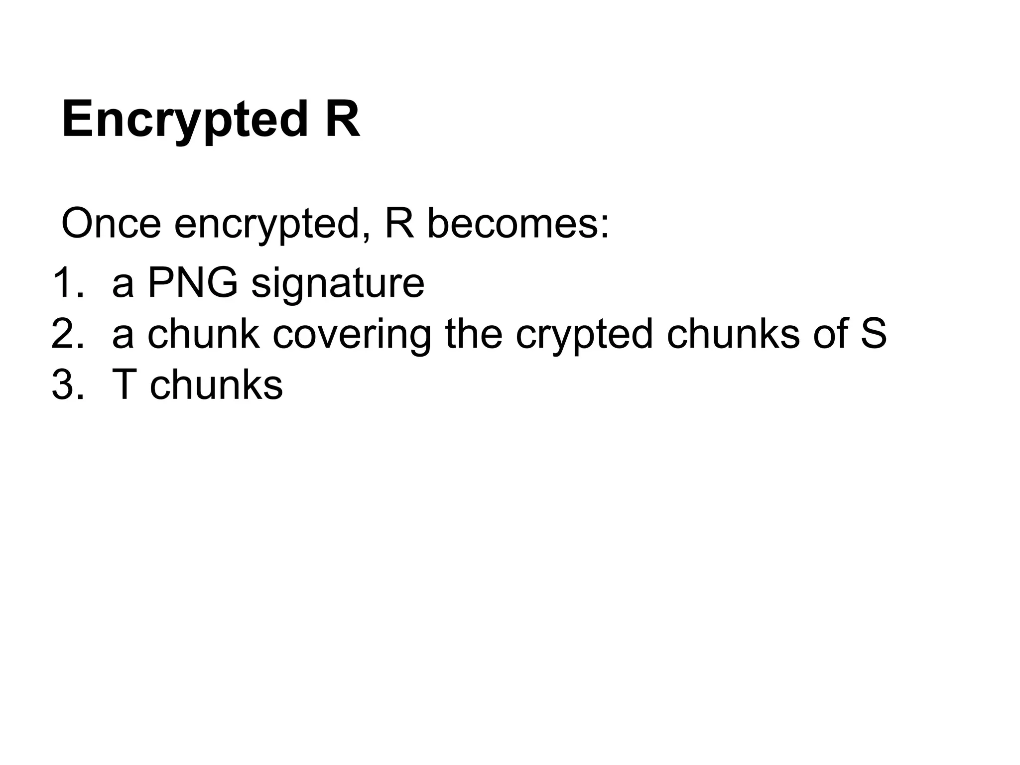 Encrypted R
Once encrypted, R becomes:
1. a PNG signature
2. a chunk covering the crypted chunks of S
3. T chunks
 