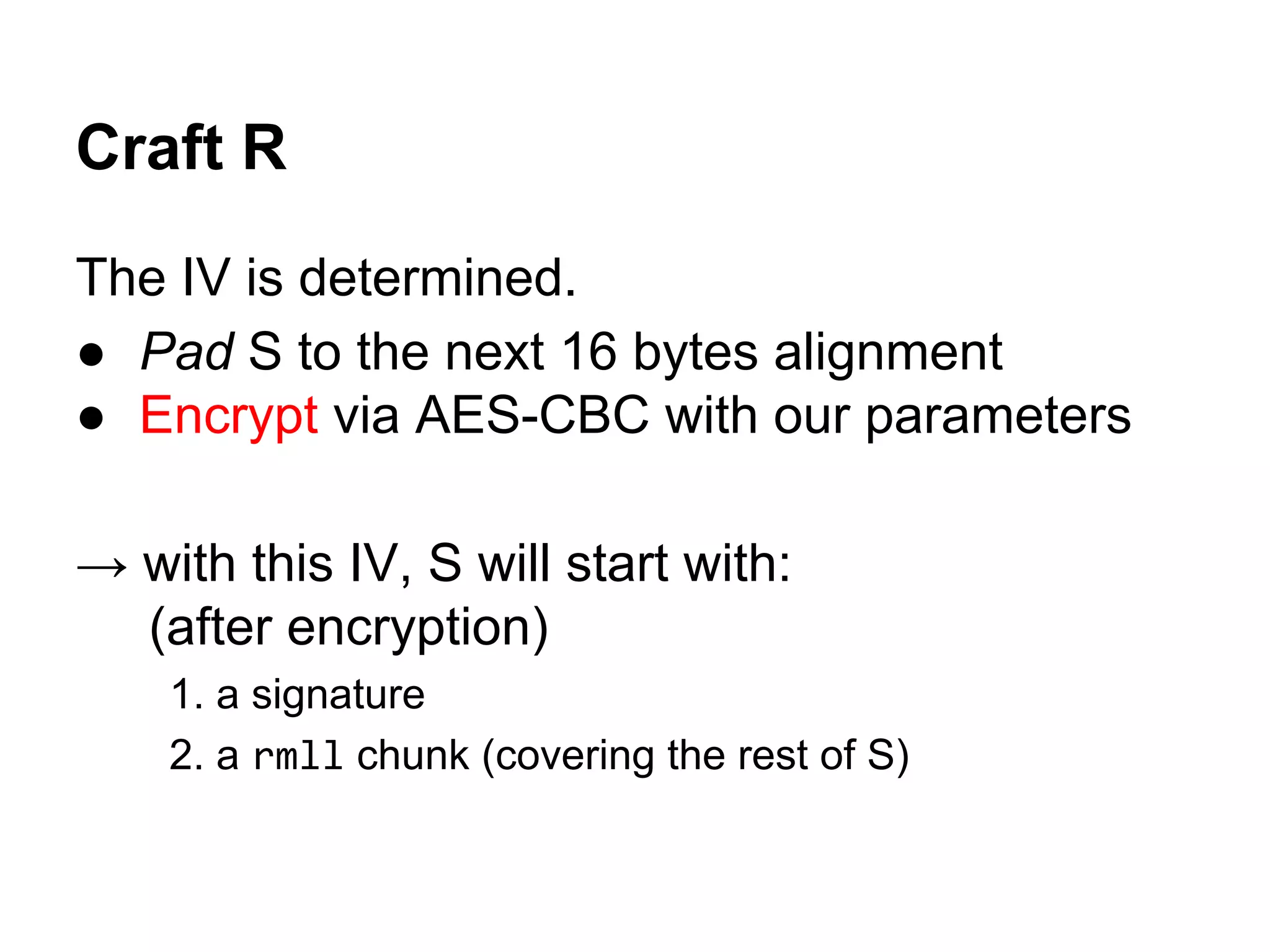 Craft R
The IV is determined.
● Pad S to the next 16 bytes alignment
● Encrypt via AES-CBC with our parameters
→ with this IV, S will start with:
(after encryption)
1. a signature
2. a rmll chunk (covering the rest of S)
 