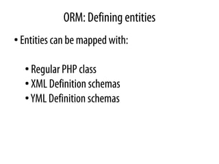 ORM: Defining entities
• Entities can be mapped with:

  • Regular PHP class
  • XML Definition schemas
  • YML Definition schemas
 