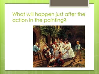 What will happen just after the
action in the painting?