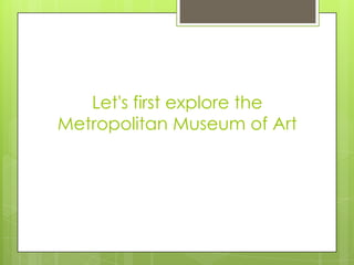 Let's first explore the
Metropolitan Museum of Art