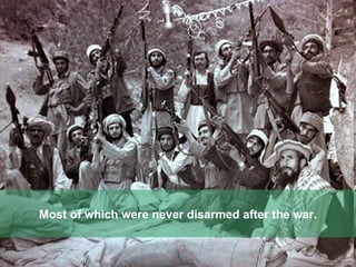 Most of which were never disarmed after the war. 