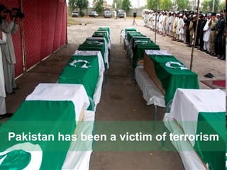 Pakistan has been a victim of terrorism 