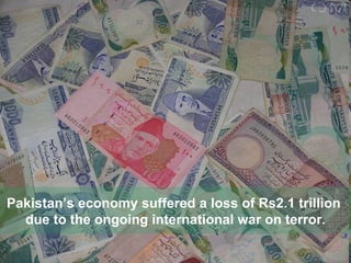 Pakistan’s economy suffered a loss of Rs2.1 trillion  due to the ongoing international war on terror. 