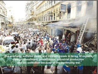The economy suffered direct and indirect losses in terms of exports,  foreign investment, privatization, industrial production  and tax collection because of the continuing war. 