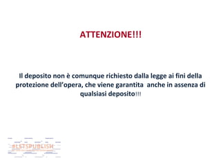ATTENZIONE!!!

Il deposito non è comunque richiesto dalla legge ai fini della
protezione dell’opera, che viene garantita anche in assenza di
qualsiasi deposito!!!

 