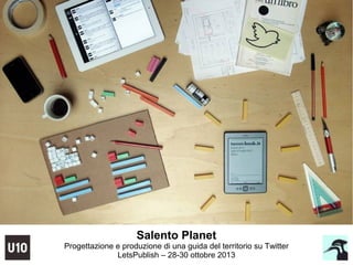 Salento Planet
Progettazione e produzione di una guida del territorio su Twitter
LetsPublish – 28-30 ottobre 2013
 