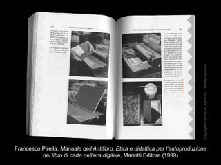 Francesco Pirella, Manuale dell’Antilibro. Etica e didattica per l’autoproduzione
del libro di carta nell’era digitale, Marietti Editore (1999)
copyright©ArchivioARMUS/PirellaGenova
 