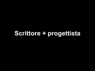 Scrittore + progettista
 