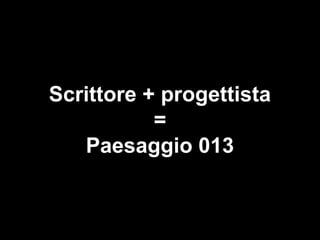 Scrittore + progettista
=
Paesaggio 013
 
