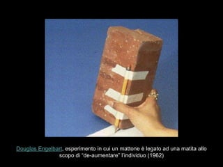 Douglas Engelbart, esperimento in cui un mattone è legato ad una matita allo
scopo di “de-aumentare” l’individuo (1962)
 