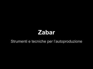 Zabar
Strumenti e tecniche per l’autoproduzione
 