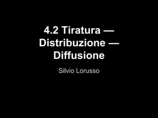 Silvio Lorusso
4.2 Tiratura —
Distribuzione —
Diffusione
 