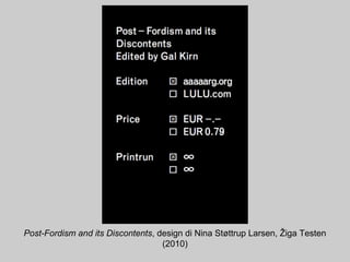 Post-Fordism and its Discontents, design di Nina Støttrup Larsen, Žiga Testen
(2010)
 